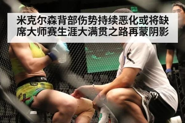 米克尔森背部伤势持续恶化或将缺席大师赛生涯大满贯之路再蒙阴影