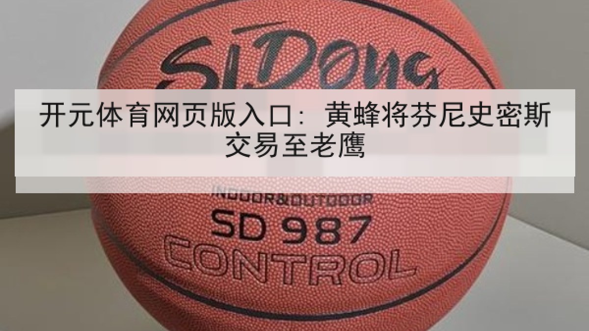 开元体育网页版入口: 黄蜂将芬尼史密斯交易至老鹰 开元体育网页版入口: 黄蜂将芬尼史密斯交易至老鹰