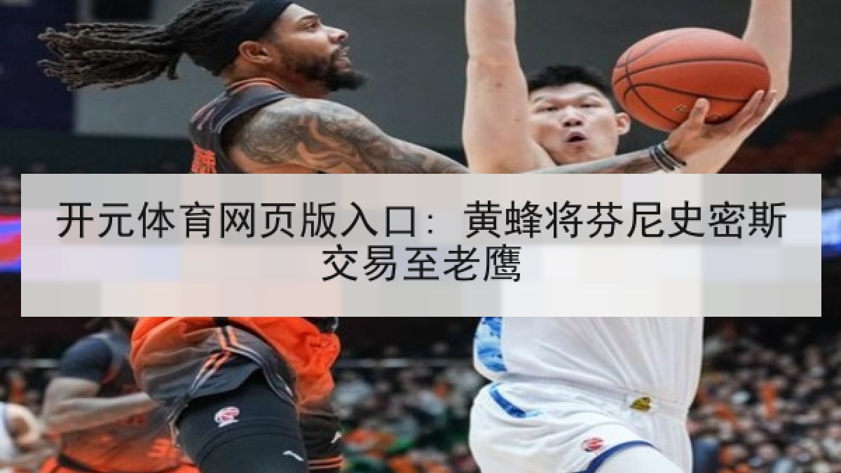 开元体育网页版入口: 黄蜂将芬尼史密斯交易至老鹰