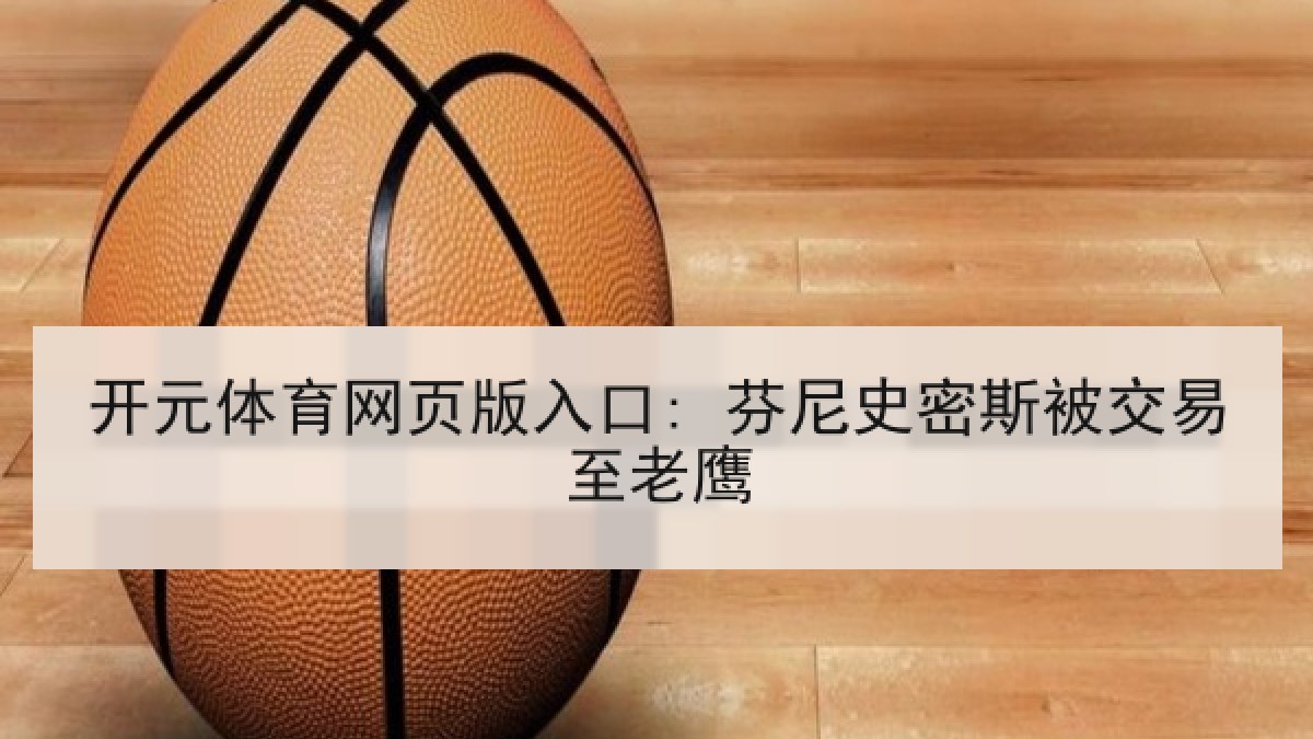 开元体育网页版入口: 芬尼史密斯被交易至老鹰