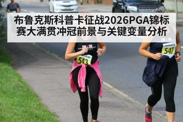 布鲁克斯科普卡征战2026PGA锦标赛大满贯冲冠前景与关键变量分析